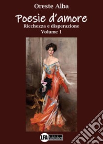 Poesie d'amore. Vol. 1: Ricchezza e disperazione libro di Alba Oreste