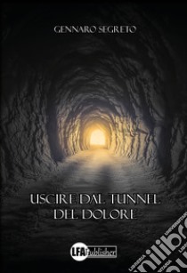 Uscire dal tunnel del dolore libro di Segreto Gennaro