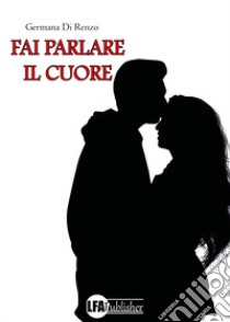 Fai parlare il cuore libro di Di Renzo Germana