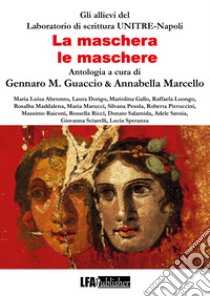 La maschera, le maschere. Antologia Allievi del Laboratorio UNITRE Napoli libro di Guaccio G. M. (cur.); Marcello A. (cur.)