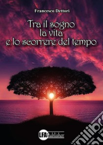 Tra il sogno, la vita e lo scorrere del tempo libro di Dettori Francesco