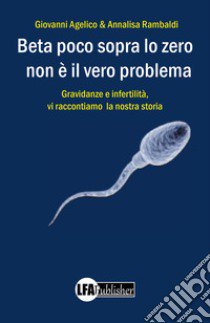 Beta poco sopra lo zero non è il vero problema. Gravidanza e infertilità, ecco la nostra storia libro di Angelico Giovanni; Rambaldi Annalisa