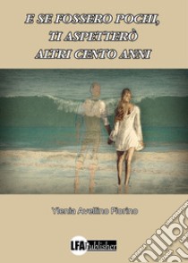 E se fossero pochi, ti aspetterò altri cento anni libro di Avellino Fiorino Ylenia