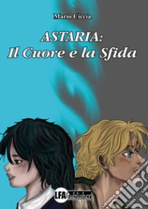 Astaria. Il cuore e la sfida libro di Ciccia Mario