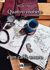 Quattro monete e un caffé amaro libro di Liburdi Davide