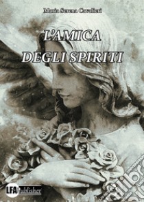 L'amica degli spiriti libro di Cavalieri Maria Serena