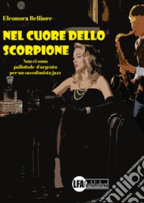 Nel cuore dello scorpione. Non ci sono pallottole d'argento per un sassofonista jazz libro di Belfiore Eleonora