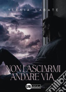 Non lasciarmi andare via libro di Labate Ilenia