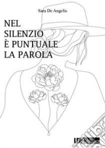 Nel silenzio è puntuale la parola libro di De Angelis Sara