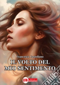 Il volto del mio sentimento libro di Castellano Francesca