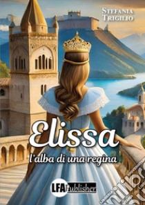 Elissa. L'alba di una regina libro di Trigilio Stefania