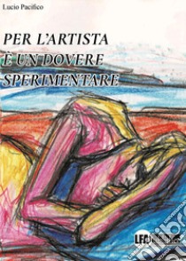 Per l'artista è un dovere sperimentare libro di Pacifico Lucio