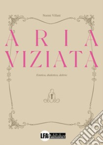 Aria viziata. Estetica, dialettica, delirio libro di Villani Noemi