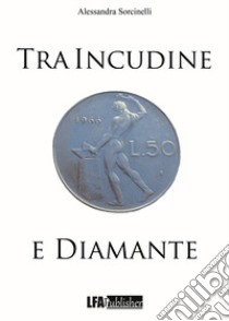 Tra incudine e diamante libro di Sorcinelli Alessandra