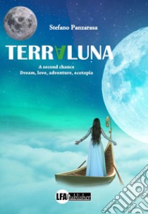 Terraluna. A second chance. Dream, love, adventure, ecotopia libro di Panzarasa Stefano