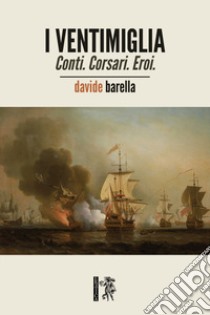 I Ventimiglia. Conti. Corsari. Eroi. libro di Barella Davide