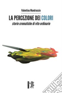 La percezione dei colori. Storie cromatiche di vite ordinarie libro di Mandraccio Valentina