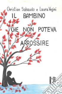 Il bambino che non poteva arrossire. Ediz. illustrata libro di Sabaudo Christian; Vegini Laura