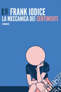 La meccanica dei sentimenti libro di Iodice Frank