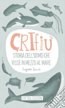 Crifiù. Storia dell'uomo che visse in mezzo al mare libro di Leucci Eugenio