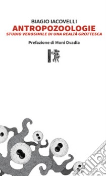 Antropozoologie. Studio verosimile di una realtà grottesca libro di Iacovelli Biagio