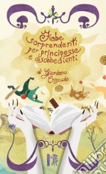 Fiabe sorprendenti per principesse e disobbedienti. Ediz. a caratteri grandi libro di Criscuolo Giordano