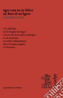 Ogni cosa sta in bilico sul fiore di un'àgave libro di Mirra Vincenzo