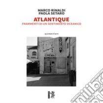 Atlantique. Frammenti di un sentimento oceanico libro di Setaro Paola; Rinaldi Marco