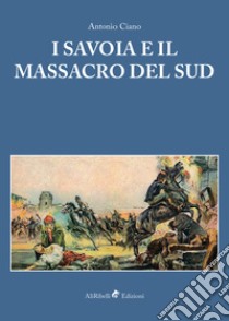 I Savoia e il massacro del sud libro di Ciano Antonio; Aprile P. (cur.); Barone L. (cur.)