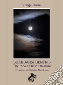 Guardarsi dentro. Tra lirica e flusso interiore libro di Gioia Edvige