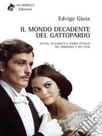 Il mondo decadente del Gattopardo. Sicilia, sicilianità e storia d'Italia nel romanzo e nel film libro di Gioia Edvige