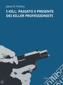 I-Kill: passato e presente dei killer professionisti libro di Forbus Jason R.