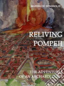 Reliving Pompeii. The adventures of an archaeologist libro di De Spagnolis Marisa