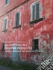 Silenziosi, ma sempre presenti. Spiriti e fantasmi nel territorio di Gaeta libro di Stamegna Maria