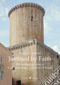 Justified by faith. The intriguing story of Giulia Gonzaga, countess of Fondi libro di Avallone Tommaso