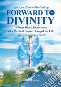 Forward to divinity. A near death experience of a medical doctor changed his life libro di Biskup Igor Leon Maximilian