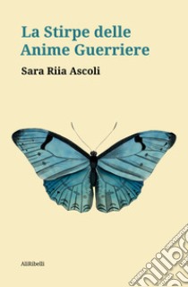 La stirpe delle anime guerriere libro di Ascoli Sara Riia