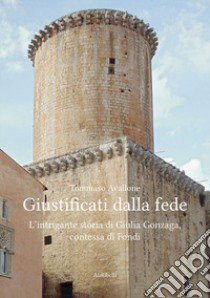 Giustificati dalla fede. L'intrigante storia di Giulia Gonzaga, contessa di Fondi libro di Avallone Tommaso