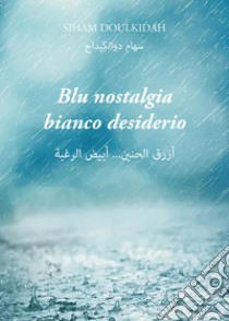 Blu nostalgia bianco desiderio. Testo arabo a fronte. Ediz. bilingue libro di Doulkidah Siham