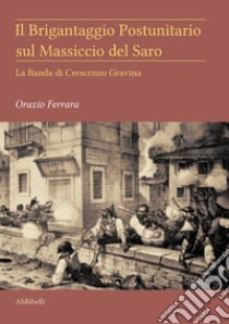 Il brigantaggio postunitario sul massiccio del Saro. La banda di Crescenzo Gravina libro di Ferrara Orazio