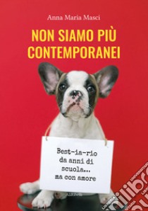 Non siamo più contemporanei. Best-ia-rio da anni di scuola... ma con amore libro di Masci Anna Maria