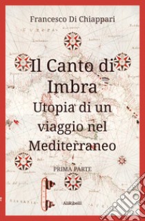 Il canto di Imbra. Utopia di un viaggio nel Mediterraneo. Vol. 1 libro di Di Chiappari Francesco