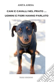 Cani e cavalli nel prato... Uomini e fiori hanno parlato libro di Anesa Anita