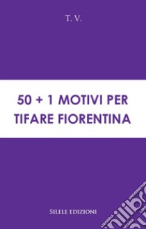 50+1 motivi per tifare Fiorentina libro di T.V.