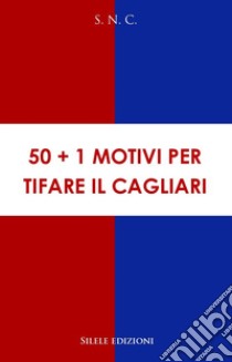 50+1 motivi per tifare il Cagliari libro di S.n.c.