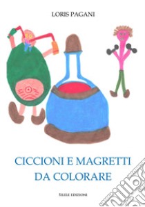 Ciccioni e magretti da colorare. Ediz. illustrata libro di Pagani Loris