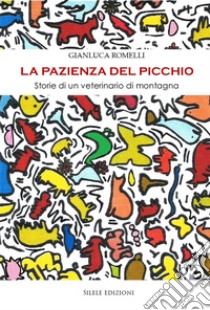 La pazienza del picchio. Storie di un veterinario di montagna libro di Romelli Gianluca