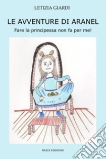 Le avventure di aranel - fare la principessa non fa per me! libro di Giardi Letizia