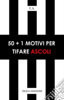 50+1 motivi per tifare Ascoli libro di F.a.