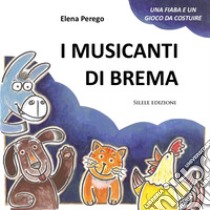 I musicanti di Brema. Ediz. illustrata. Con personaggi in cartoncino libro di Perego Elena